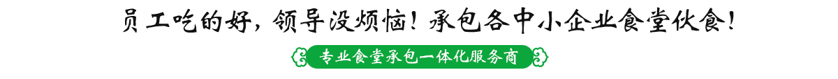 员工吃的好，领导没烦恼！承包各中小企业食堂伙食！ 专注食堂承包一站式服务商